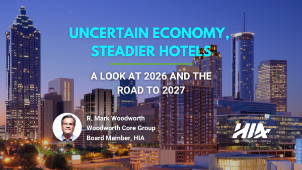 Unsteady Economy, Steadier Hotels: A Look at 2026 and the Road to 2027. By R. Mark Woodworth, Principal of Woodworth Core Group, and Board Member of HIA.